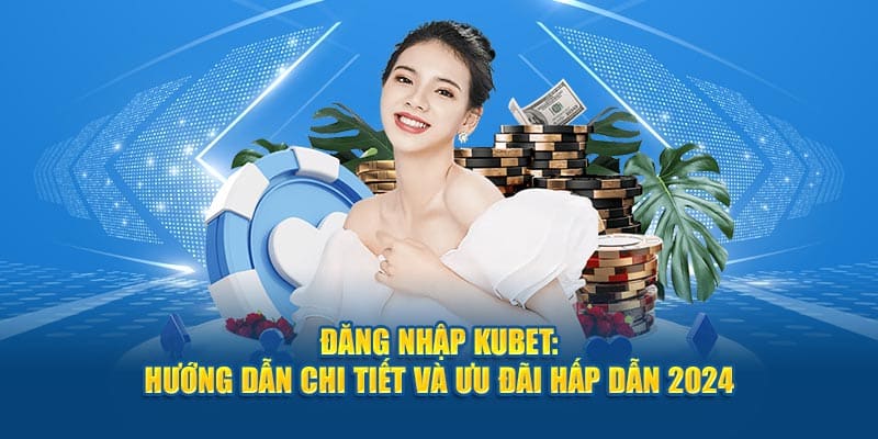 Đăng Nhập KUBET: Hướng Dẫn Chi Tiết Và Ưu Đãi Hấp Dẫn