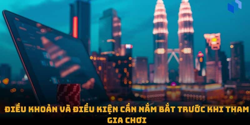 Điều khoản và điều kiện cần nắm bắt trước khi tham gia chơi